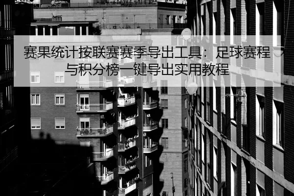 赛果统计按联赛赛季导出工具：足球赛程与积分榜一键导出实用教程