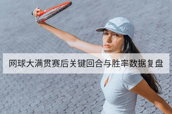网球大满贯赛后关键回合与胜率数据复盘