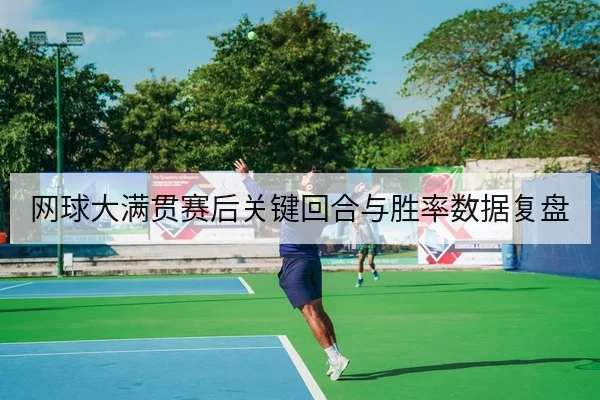 网球大满贯赛后关键回合与胜率数据复盘